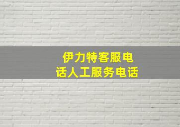 伊力特客服电话人工服务电话