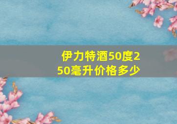 伊力特酒50度250毫升价格多少