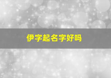 伊字起名字好吗