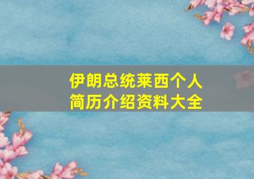 伊朗总统莱西个人简历介绍资料大全