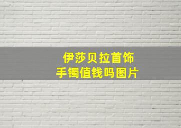 伊莎贝拉首饰手镯值钱吗图片