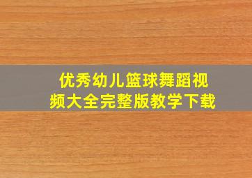 优秀幼儿篮球舞蹈视频大全完整版教学下载