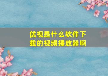 优视是什么软件下载的视频播放器啊