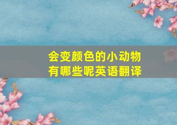 会变颜色的小动物有哪些呢英语翻译