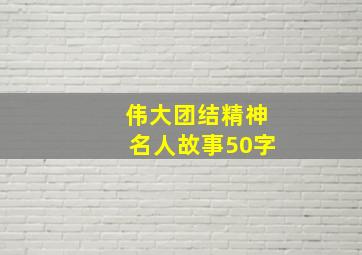 伟大团结精神名人故事50字