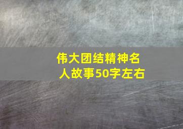 伟大团结精神名人故事50字左右