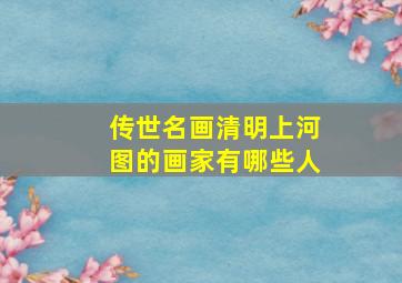 传世名画清明上河图的画家有哪些人