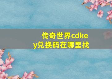 传奇世界cdkey兑换码在哪里找