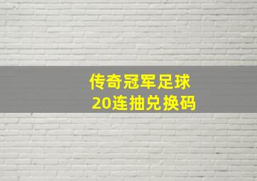 传奇冠军足球20连抽兑换码