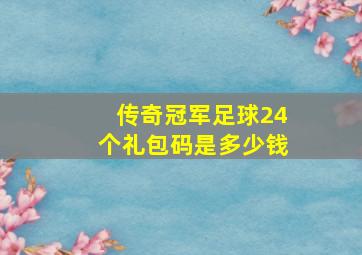 传奇冠军足球24个礼包码是多少钱