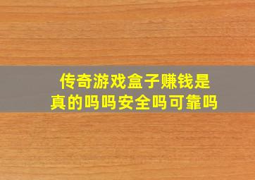 传奇游戏盒子赚钱是真的吗吗安全吗可靠吗