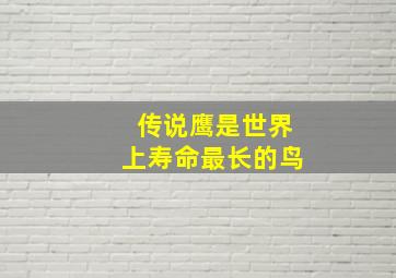 传说鹰是世界上寿命最长的鸟