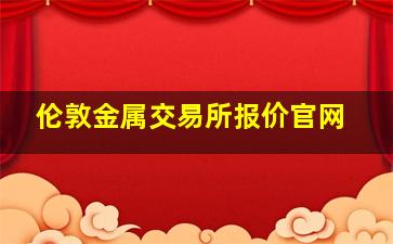 伦敦金属交易所报价官网