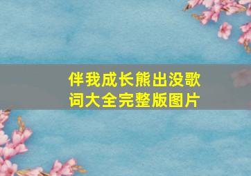 伴我成长熊出没歌词大全完整版图片