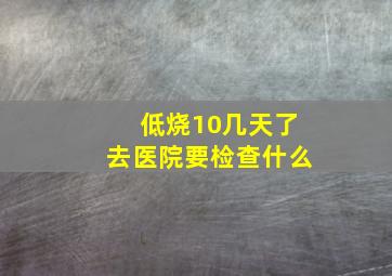 低烧10几天了去医院要检查什么