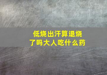 低烧出汗算退烧了吗大人吃什么药