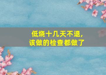 低烧十几天不退,该做的检查都做了