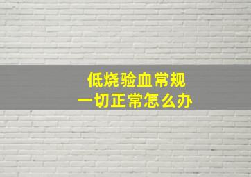 低烧验血常规一切正常怎么办