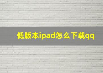 低版本ipad怎么下载qq