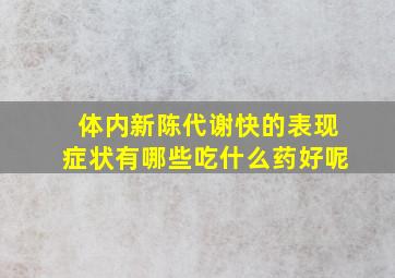 体内新陈代谢快的表现症状有哪些吃什么药好呢