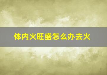 体内火旺盛怎么办去火