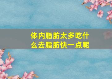 体内脂肪太多吃什么去脂肪快一点呢