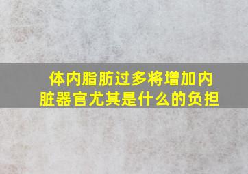 体内脂肪过多将增加内脏器官尤其是什么的负担