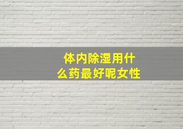 体内除湿用什么药最好呢女性