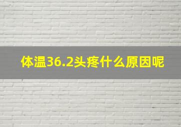 体温36.2头疼什么原因呢