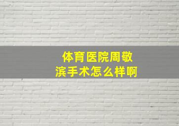 体育医院周敬滨手术怎么样啊