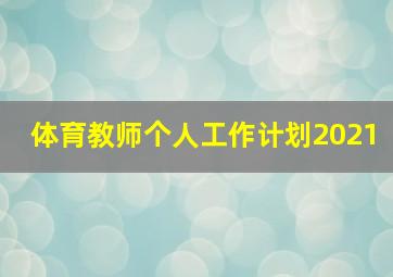 体育教师个人工作计划2021