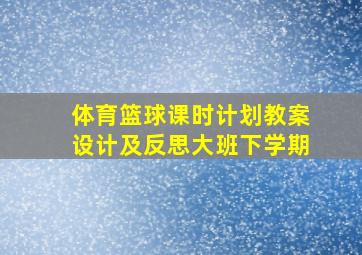 体育篮球课时计划教案设计及反思大班下学期