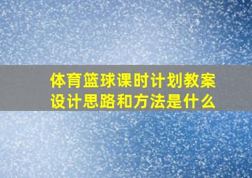 体育篮球课时计划教案设计思路和方法是什么