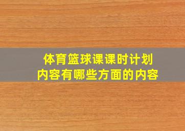 体育篮球课课时计划内容有哪些方面的内容