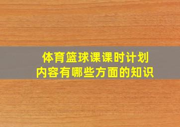 体育篮球课课时计划内容有哪些方面的知识