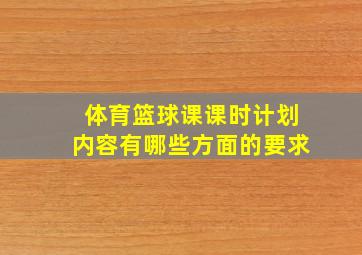 体育篮球课课时计划内容有哪些方面的要求