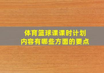 体育篮球课课时计划内容有哪些方面的要点