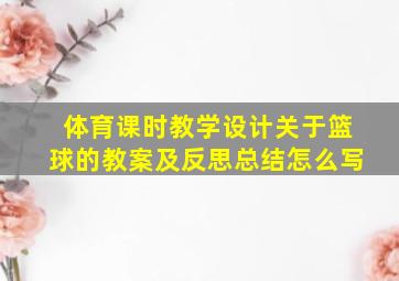 体育课时教学设计关于篮球的教案及反思总结怎么写