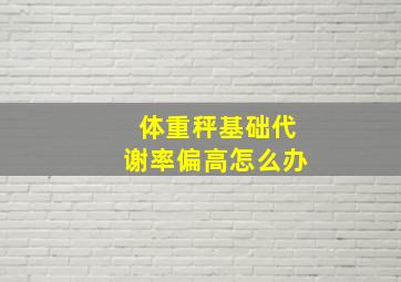 体重秤基础代谢率偏高怎么办