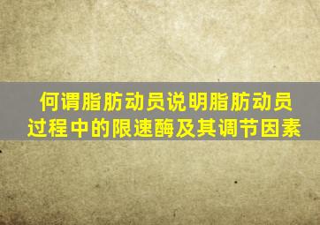 何谓脂肪动员说明脂肪动员过程中的限速酶及其调节因素