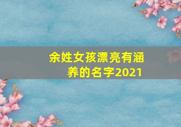 余姓女孩漂亮有涵养的名字2021