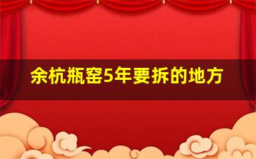 余杭瓶窑5年要拆的地方