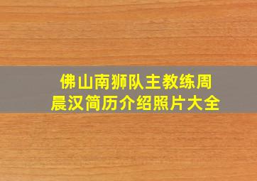 佛山南狮队主教练周晨汉简历介绍照片大全