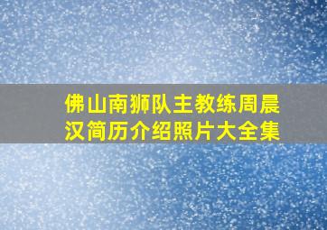 佛山南狮队主教练周晨汉简历介绍照片大全集