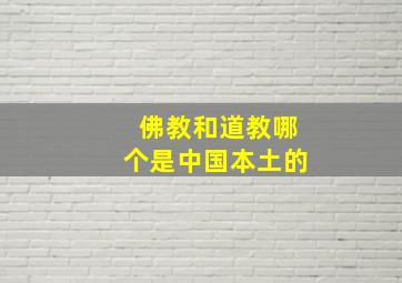 佛教和道教哪个是中国本土的