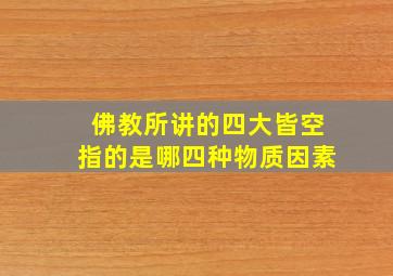 佛教所讲的四大皆空指的是哪四种物质因素