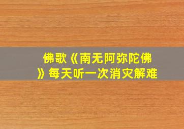 佛歌《南无阿弥陀佛》每天听一次消灾解难