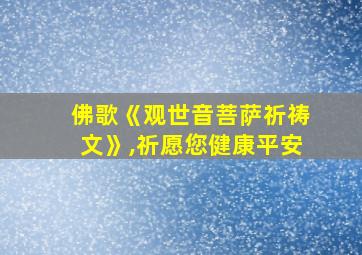 佛歌《观世音菩萨祈祷文》,祈愿您健康平安