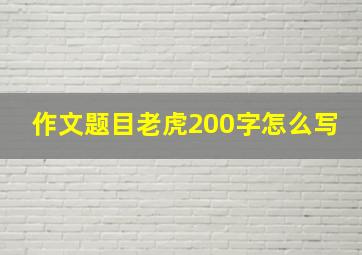 作文题目老虎200字怎么写