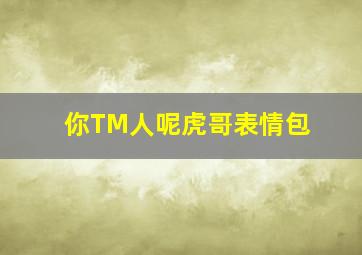 你TM人呢虎哥表情包